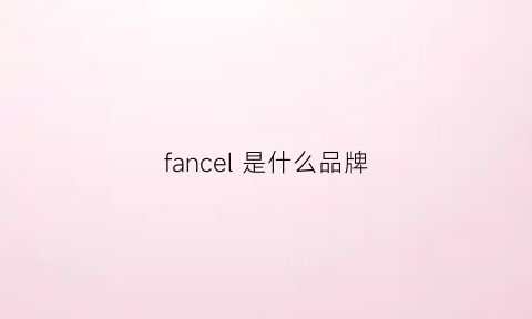 fancel是什么品牌(fanjane是什么牌子)